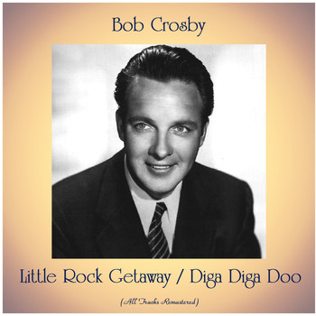 Bob Crosby - Little Rock Getaway / Diga Diga Doo (All Tracks Remastered)
