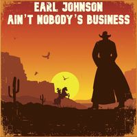 Earl Johnson - Ain’t Nobody’s Business