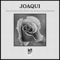 JOAQUI - You Are Crazy to Hate All the Roses Because One Pricked You