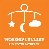 Worship Lullaby - Run to the Father