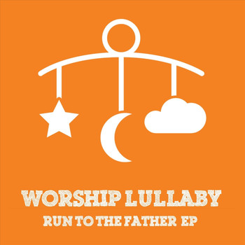 Worship Lullaby - Run to the Father