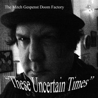 The Mitch Gespenst Doom Factory - These Uncertain Times