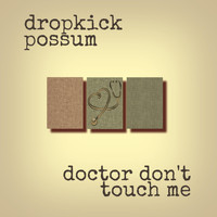 Dropkick Possum - Doctor Don't Touch Me