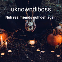 uknowndiboss / - Nuh Real Friends Nuh Deh Again