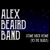 Alex Beaird Band - Come Back Home (To the Blues)