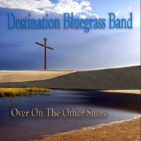 Destination Bluegrass Band - Over on the Other Shore