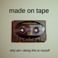 Made on Tape - Why Am I Doing This to Myself