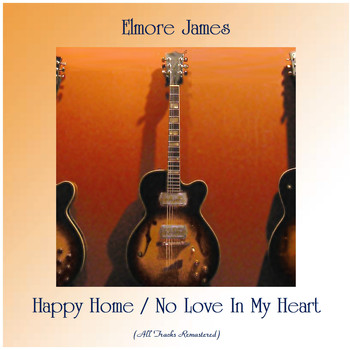 Elmore James - Happy Home / No Love In My Heart (All Tracks Remastered)