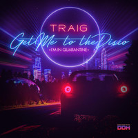 Traig - Get Me to the Disco (I'm in Quarantine)
