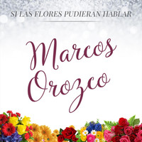 Marcos Orozco - Si las Flores Pudieran Hablar