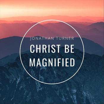 Jonathan Turner - Christ Be Magnified