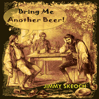 JIMMY SKEOCH / - Bring Me Another Beer!