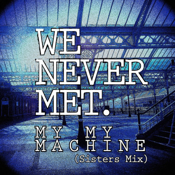 We Never Met - My My Machine (Sisters Mix)