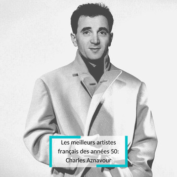 Charles Aznavour - Les meilleurs artistes français des années 50: Charles Aznavour