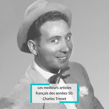 Charles Trenet - Les meilleurs artistes français des années 50: Charles Trenet