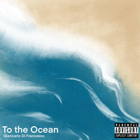 Giancarlo Di Francesco - To the Ocean (Explicit)