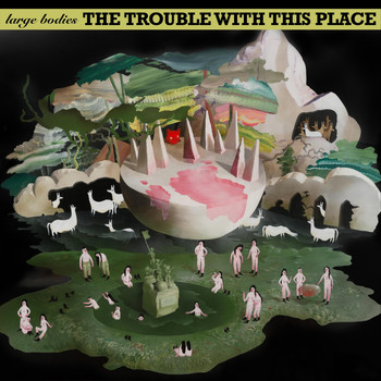 Large Bodies - The Trouble with This Place