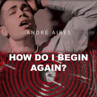 André Aires - How Do I Begin Again