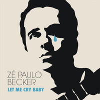 Zé Paulo Becker - Let Me Cry Baby (feat. Bernardo Aguiar, Rafael Mallmith & Dudu Oliveira)