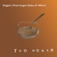 Too Human - Sugar (That Sugar Baby O' Mine)