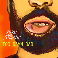 Twin Atomic - Too Damn Bad