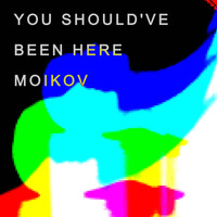 Moikov - You Should've Been Here
