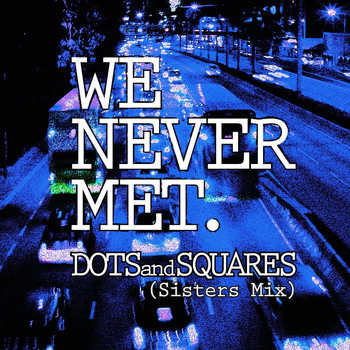 We Never Met - Dots and Squares (Sisters Mix)