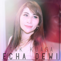 Echa Dewi - Tak Kuasa