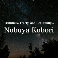 NOBUYA KOBORI - Truthfully, Freely, and Beautifully...