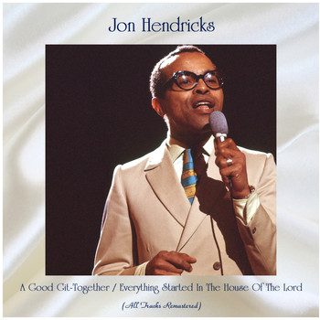Jon Hendricks - A Good Git-Together / Everything Started In The House Of The Lord (All Tracks Remastered)