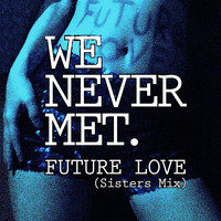 We Never Met - Future Love (Sisters Mix)