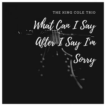 The King Cole Trio - What Can I Say After I Say I'm Sorry