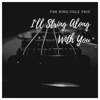The King Cole Trio - I'll String Along With You