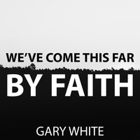 Gary White - We've Come This Far by Faith