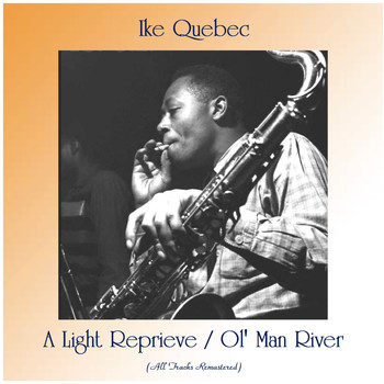 Ike Quebec - A Light Reprieve / Ol' Man River (All Tracks Remastered)