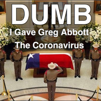 Dumb - I Gave Greg Abbott the Coronavirus