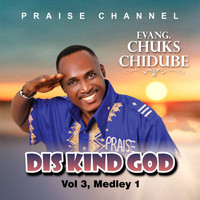 EVANGELIST CHUKS CHIDUBE PRAISE CHANNEL / - Dis Kind God, Vol. 3, Medley 1