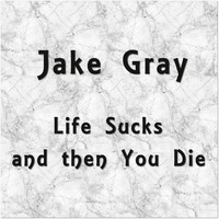 Jake Gray - Life Sucks and Then You Die (Explicit)