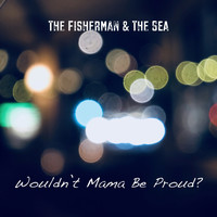The Fisherman & The Sea / - Wouldn't Mama Be Proud?