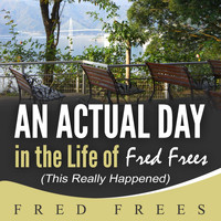 Fred Frees - An Actual Day in the Life of Fred Frees (This Really Happened)