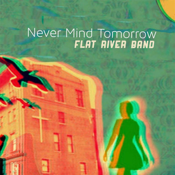 Flat River Band - Never Mind Tomorrow