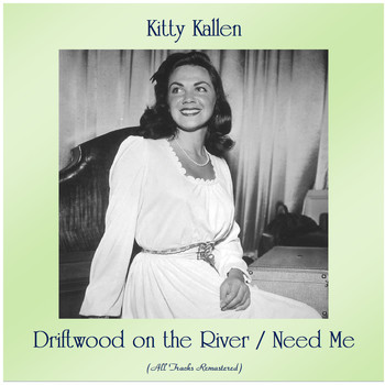 Kitty Kallen - Driftwood on the River / Need Me (Remastered 2020)