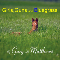 Gary D Matthews - Girls, Guns and Bluegrass