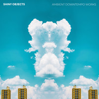 Shiny Objects - Ambient Downtempo Works
