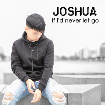 Joshua - If I'd never let go