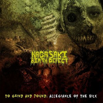 Nagasaki Birth Defect - To Grind and Pound: Allegiance of the Sick (Explicit)