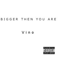 Vino - Bigger Then You Are (Explicit)