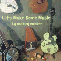 Bradley Weaver - Let's Make Some Music