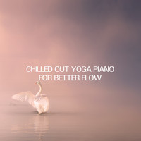 Yoga Piano Chillout - Chilled Out Yoga Piano For Better Flow