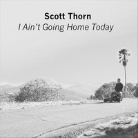 Scott Thorn - I Ain't Going Home Today